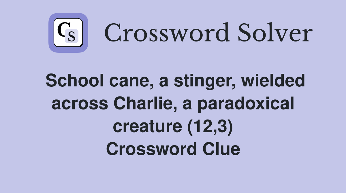 School cane, a stinger, wielded across Charlie, a paradoxical creature (12,3) Crossword Clue