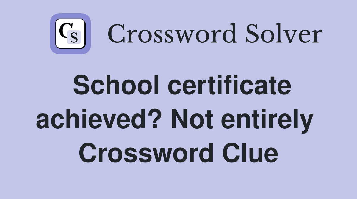 School certificate achieved? Not entirely  Crossword Clue