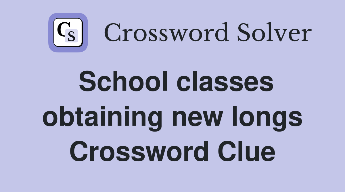School classes obtaining new longs Crossword Clue