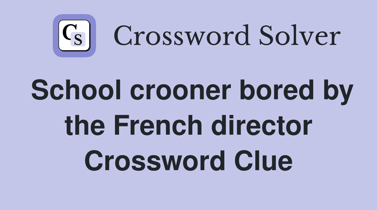 School crooner bored by the French director Crossword Clue