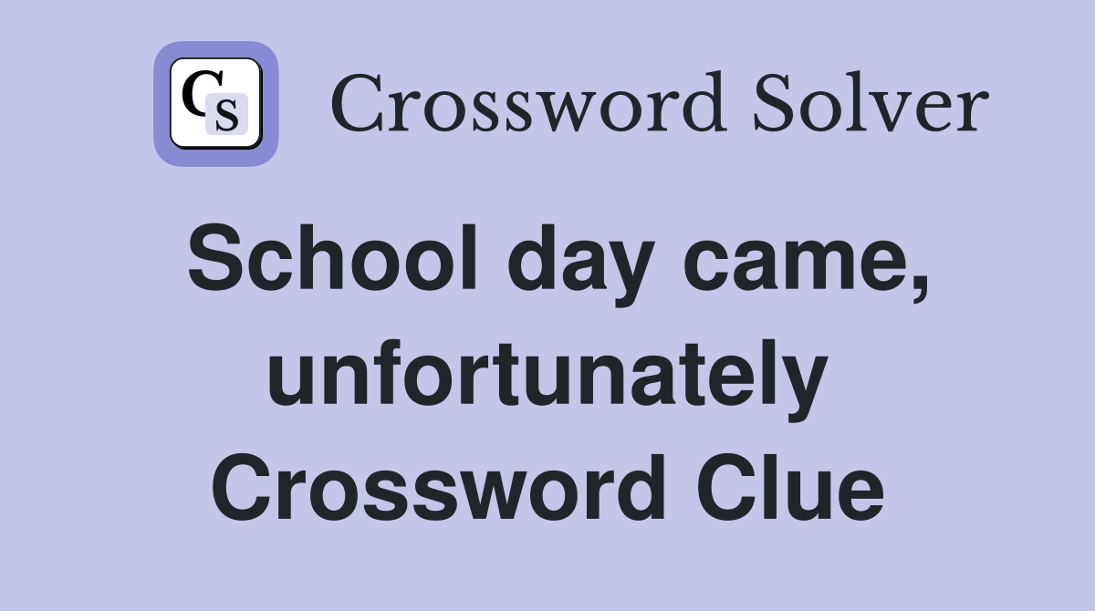 School day came, unfortunately Crossword Clue