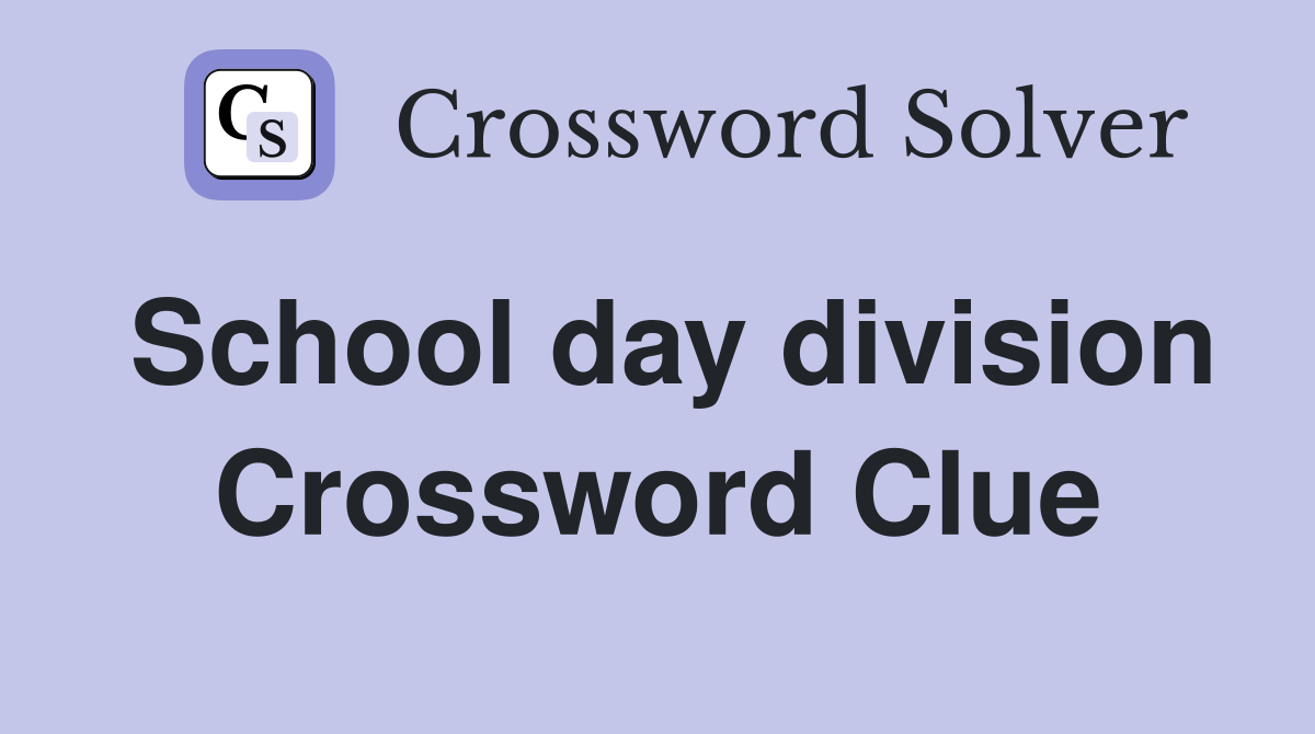 School day division Crossword Clue