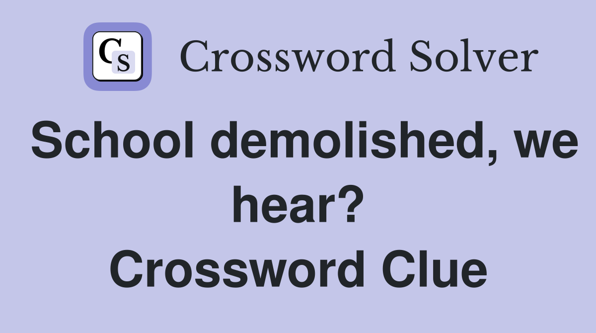 School demolished, we hear? Crossword Clue