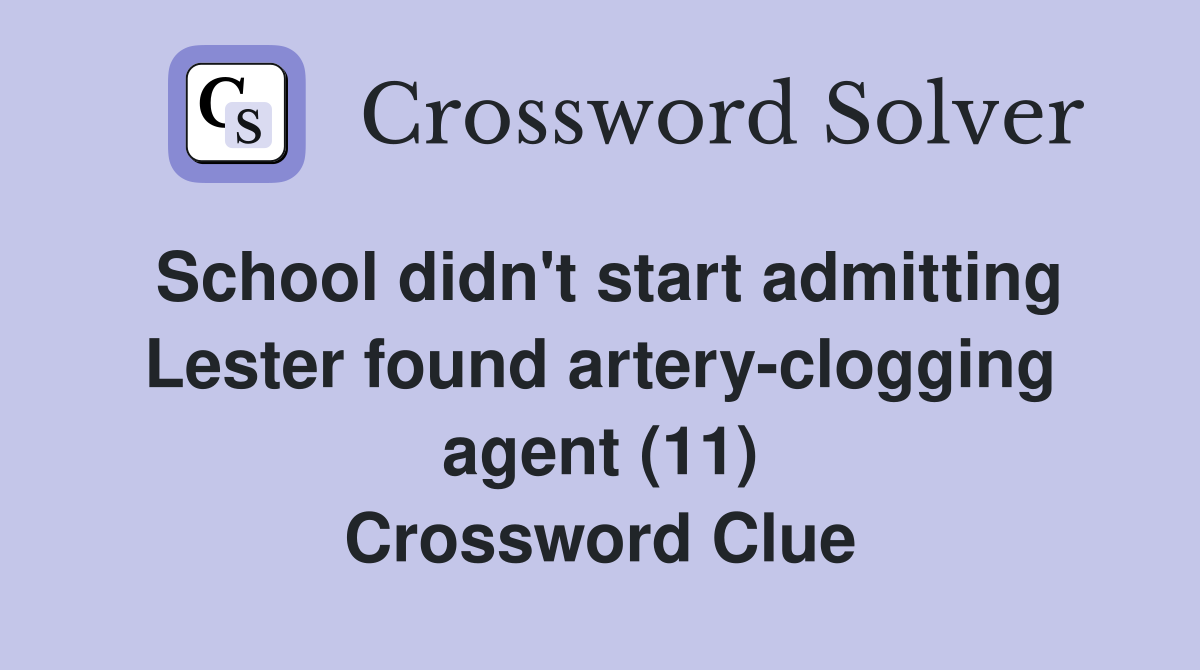 School didn't start admitting Lester found artery-clogging agent (11) Crossword Clue