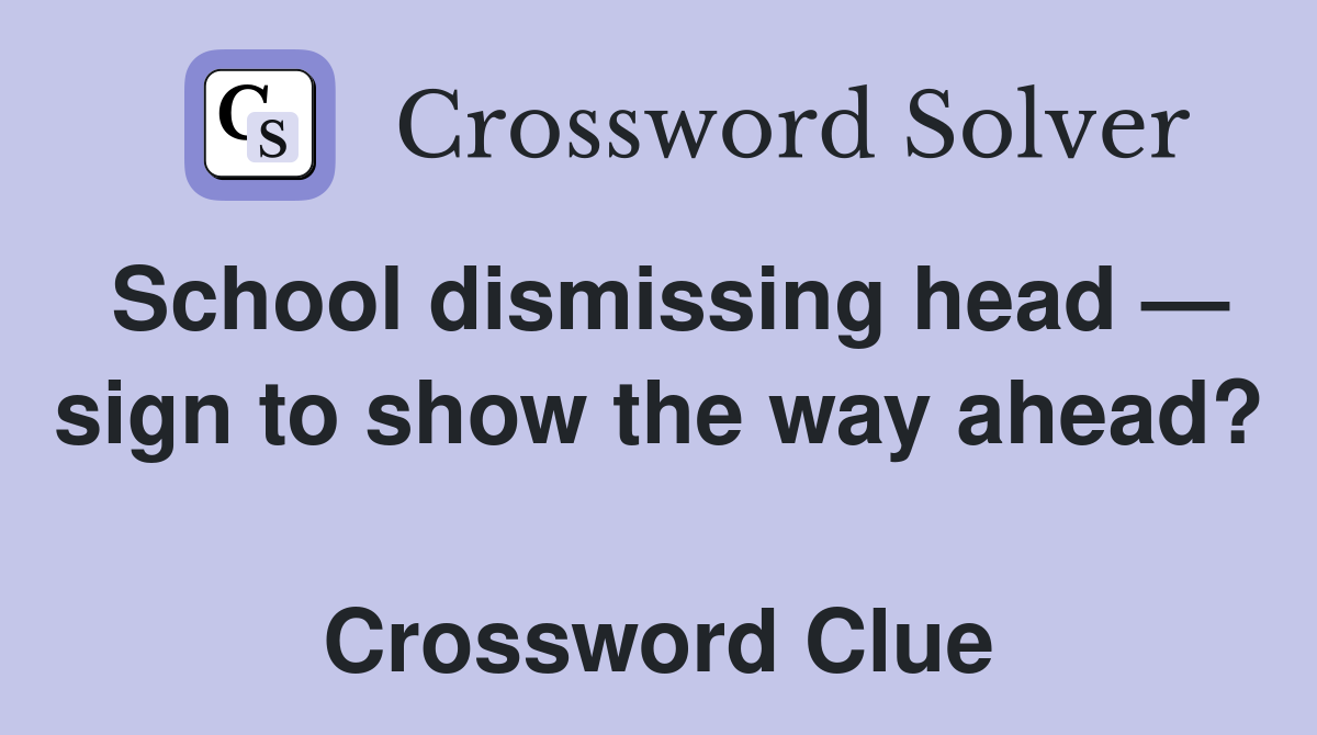 School dismissing head — sign to show the way ahead?  Crossword Clue