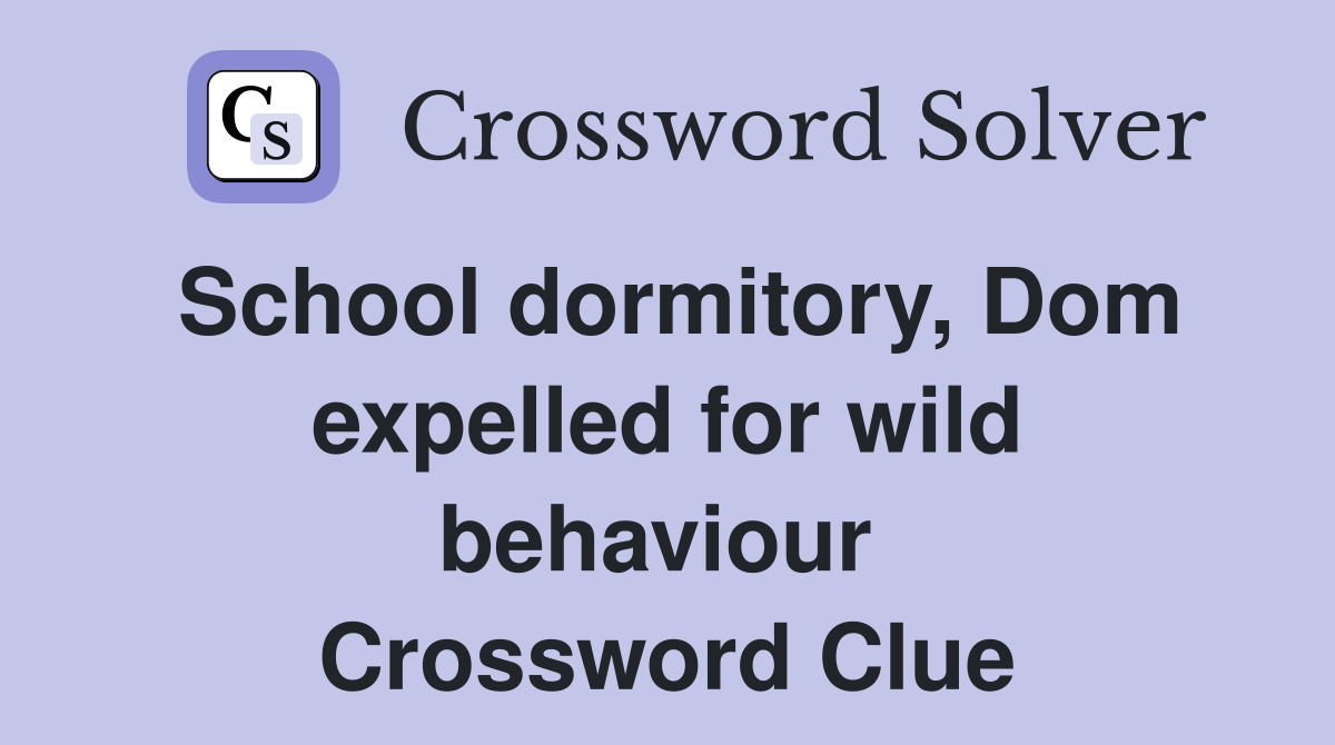 School dormitory, Dom expelled for wild behaviour  Crossword Clue