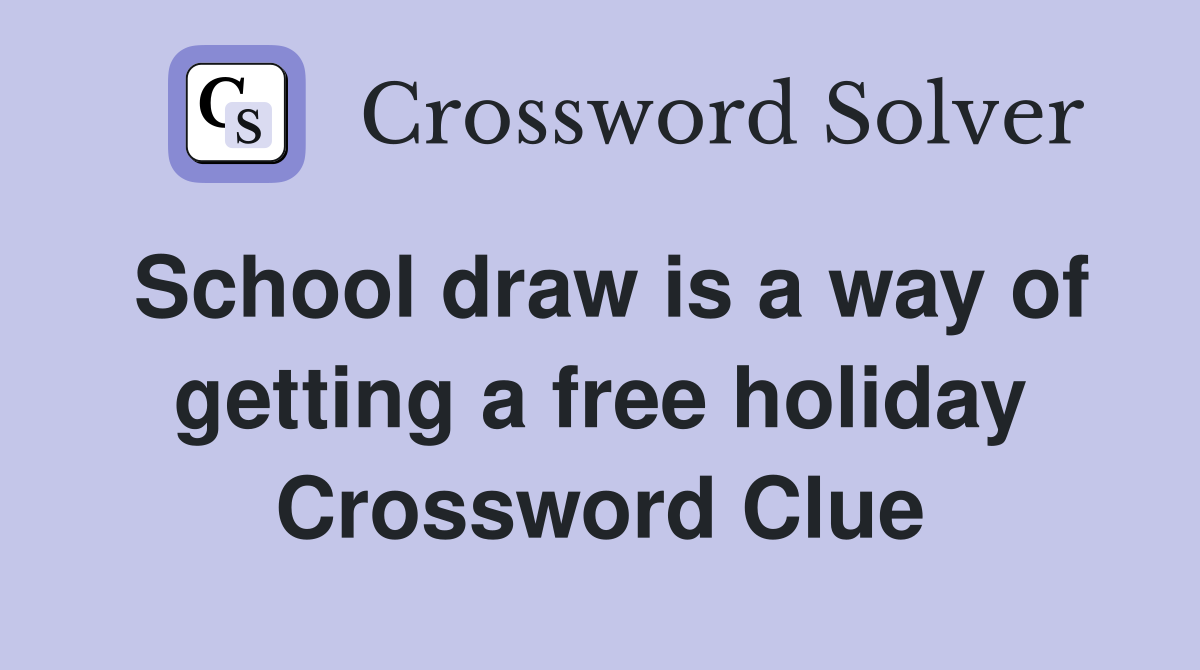 School draw is a way of getting a free holiday Crossword Clue