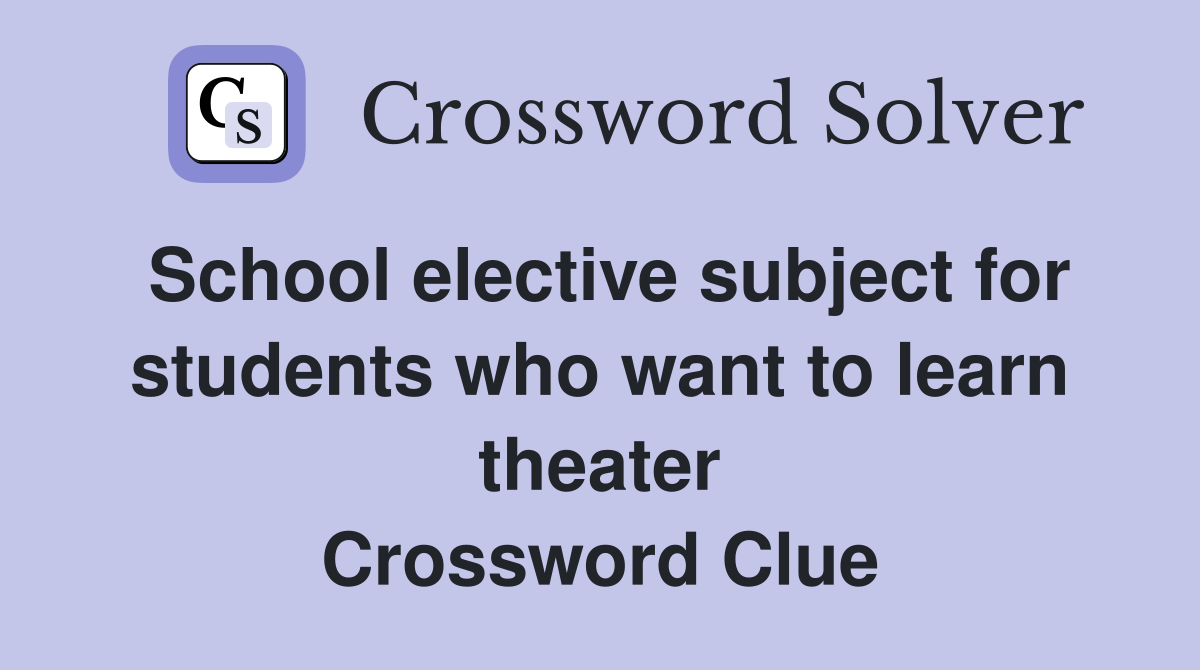 School elective subject for students who want to learn theater Crossword Clue