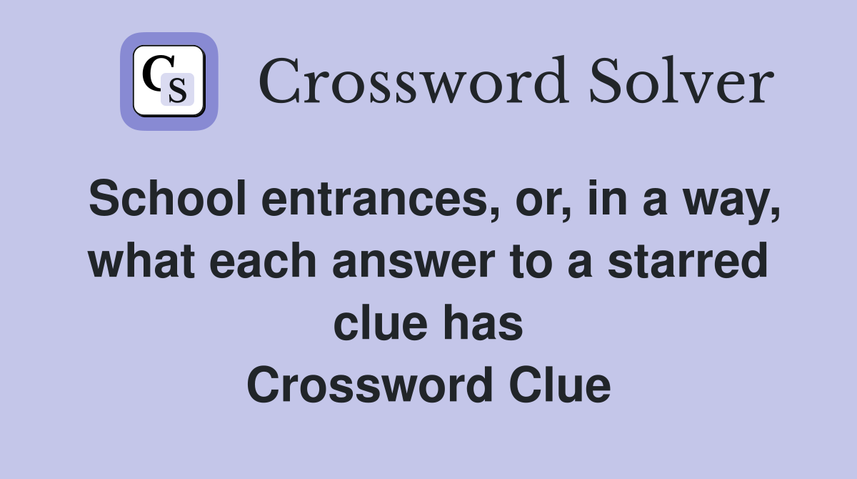 School entrances, or, in a way, what each answer to a starred clue has Crossword Clue