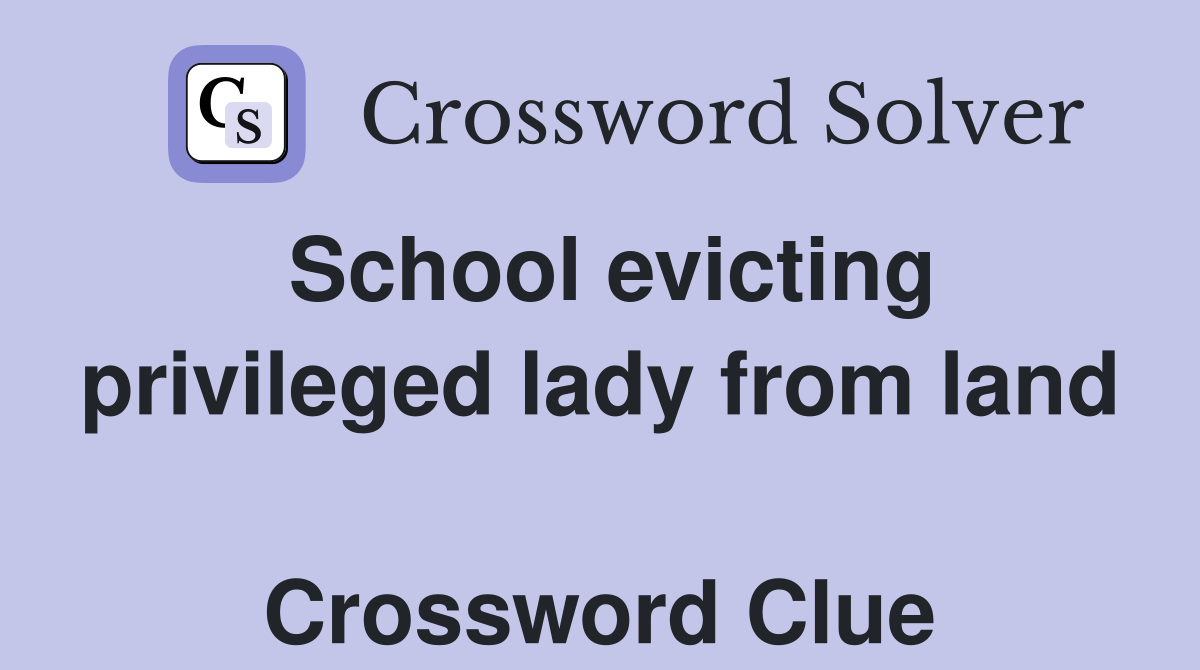 School evicting privileged lady from land  Crossword Clue