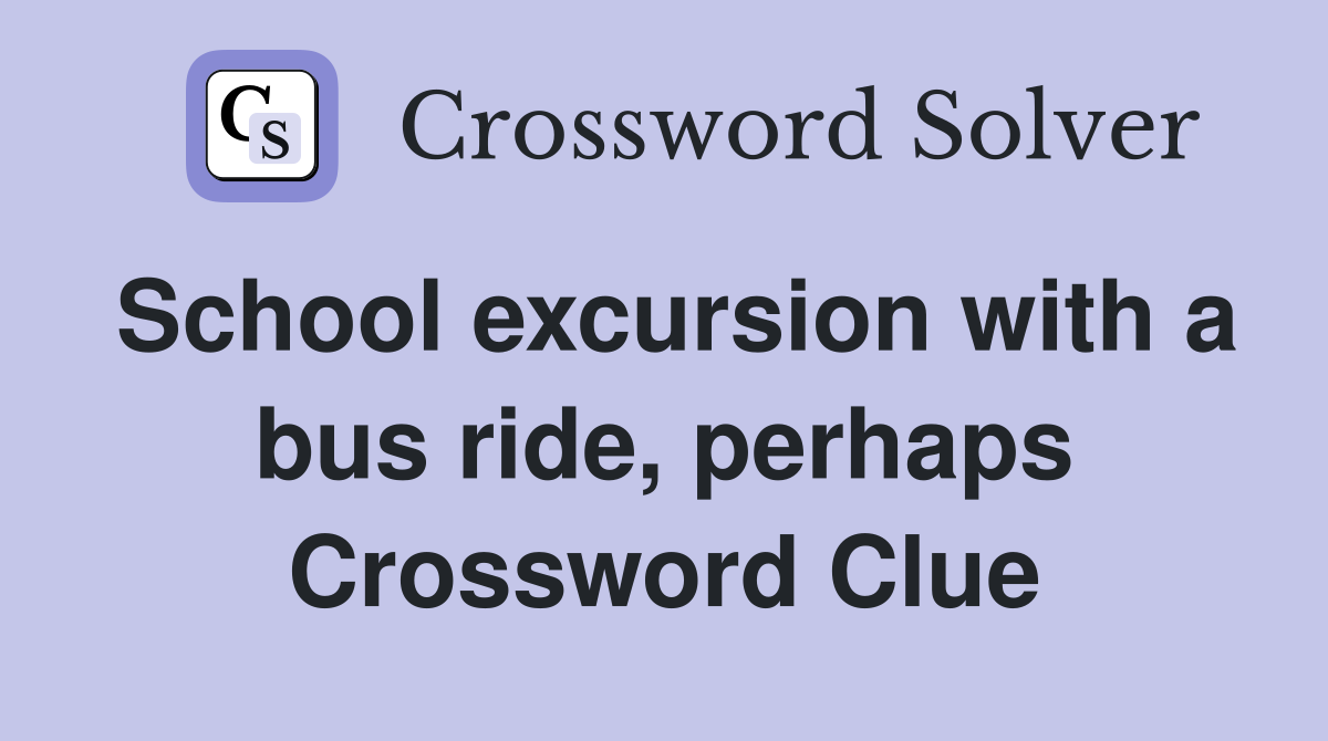 School excursion with a bus ride, perhaps Crossword Clue