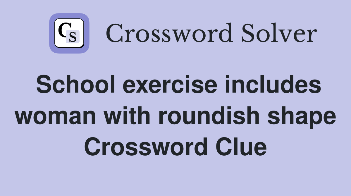 School exercise includes woman with roundish shape Crossword Clue