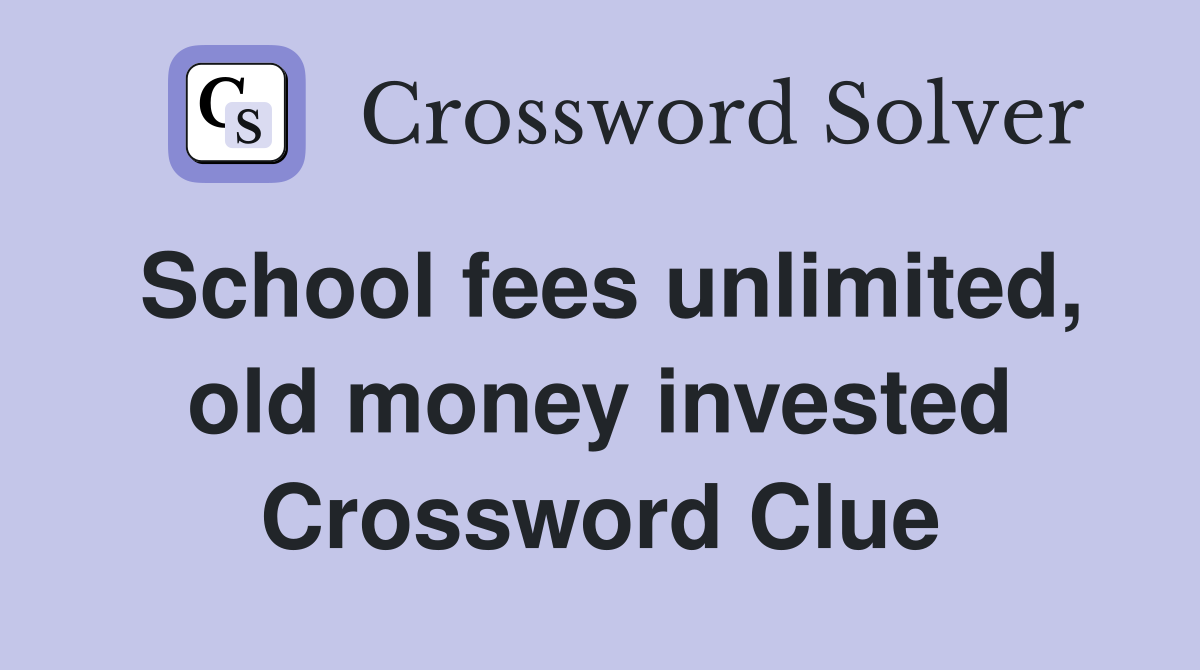 School fees unlimited, old money invested Crossword Clue