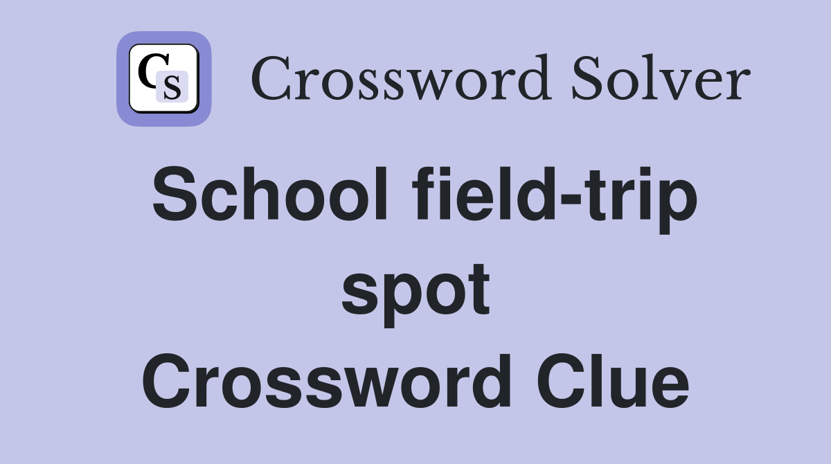 School field-trip spot Crossword Clue