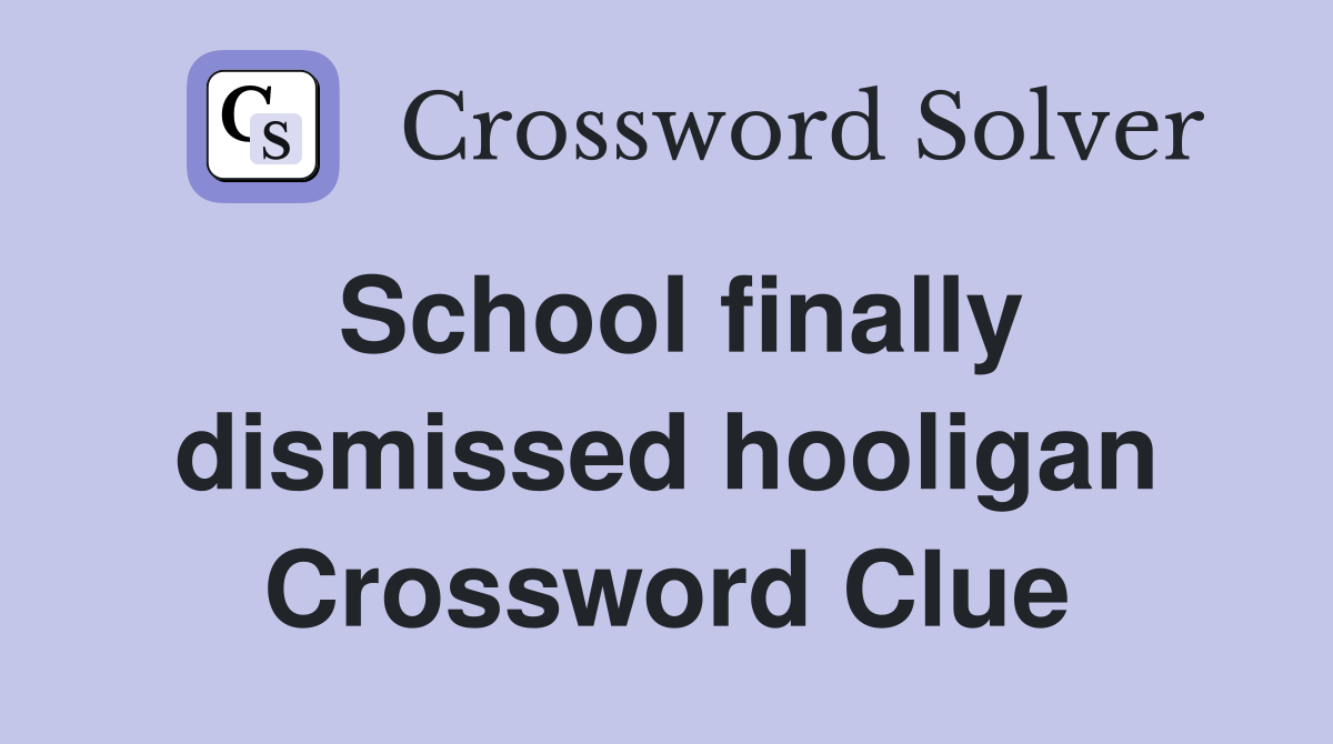 School finally dismissed hooligan Crossword Clue