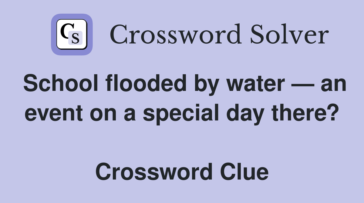 School flooded by water — an event on a special day there?  Crossword Clue