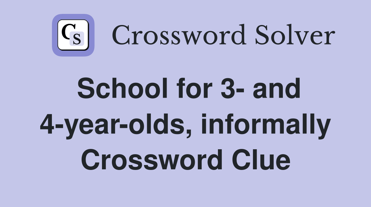 School for 3- and 4-year-olds, informally Crossword Clue