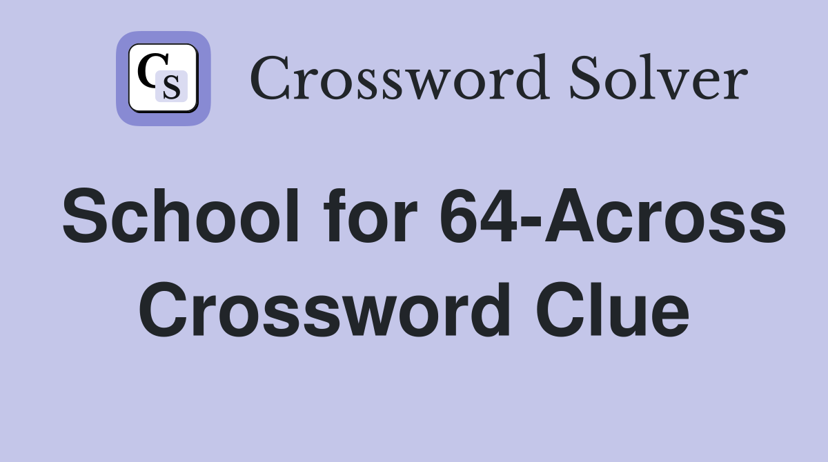 School for 64-Across Crossword Clue