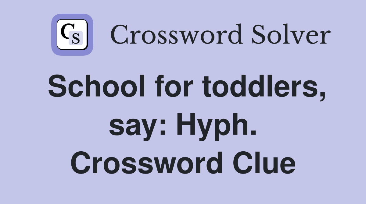 School for toddlers, say: Hyph. Crossword Clue