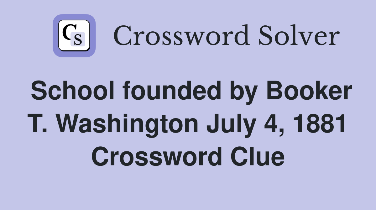 School founded by Booker T. Washington July 4, 1881 Crossword Clue