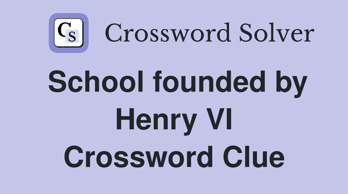 School founded by Henry VI Crossword Clue