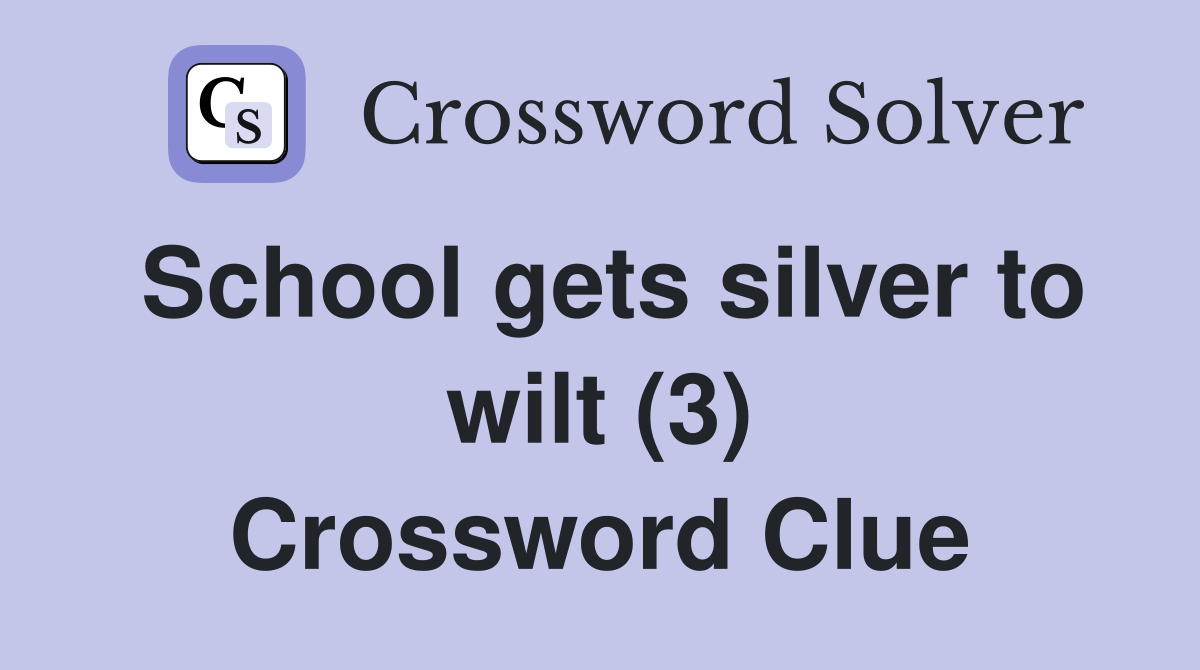 School gets silver to wilt (3) Crossword Clue