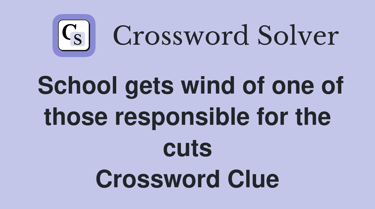 School gets wind of one of those responsible for the cuts Crossword Clue