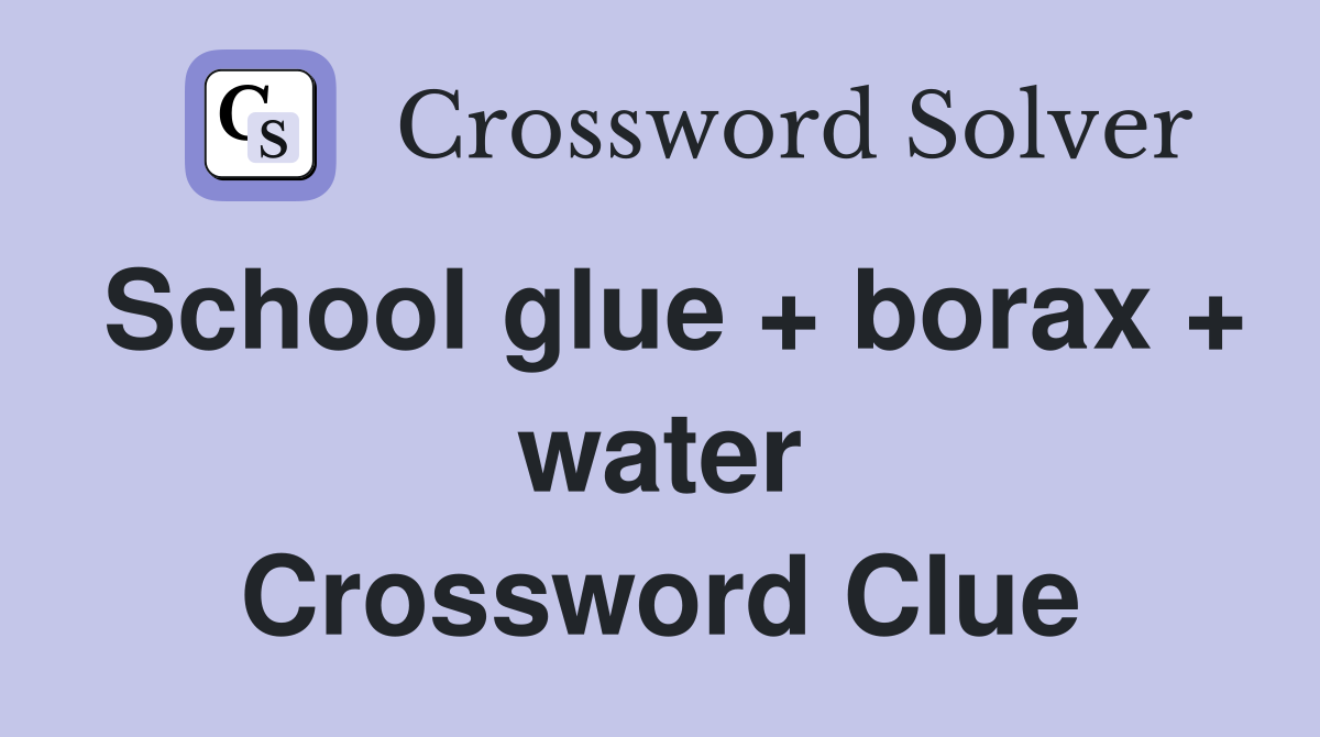 School glue + borax + water Crossword Clue