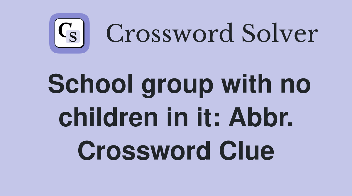 School group with no children in it: Abbr. Crossword Clue