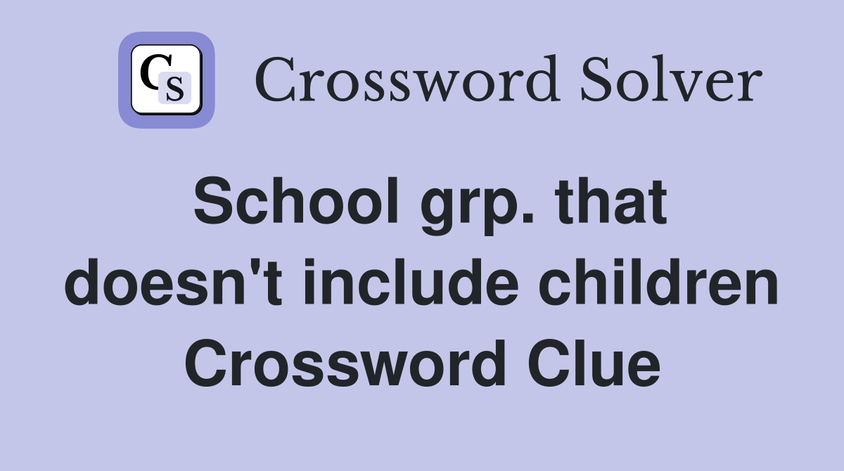 School grp. that doesn't include children Crossword Clue