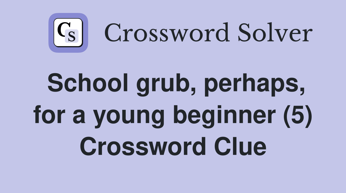 School grub, perhaps, for a young beginner (5) Crossword Clue