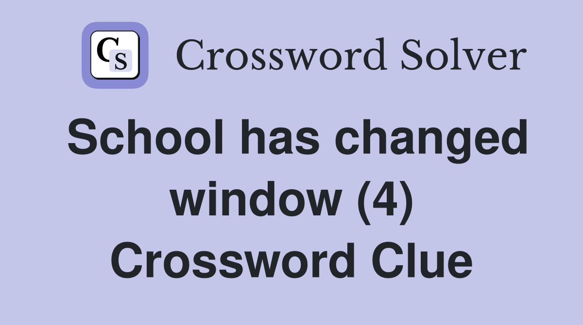 School has changed window (4) Crossword Clue