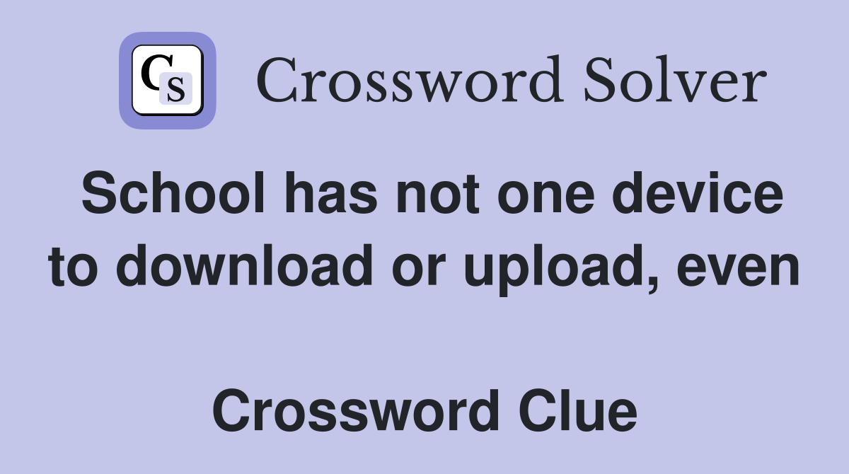 School has not one device to download or upload, even  Crossword Clue