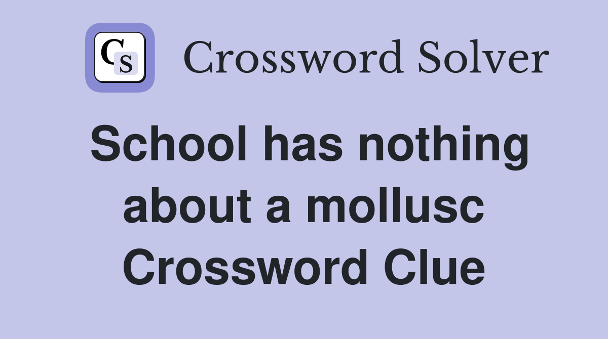 School has nothing about a mollusc Crossword Clue