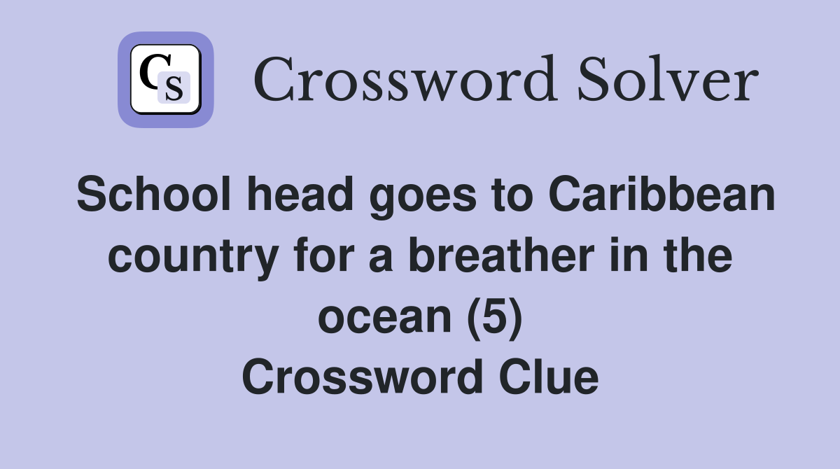School head goes to Caribbean country for a breather in the ocean (5) Crossword Clue