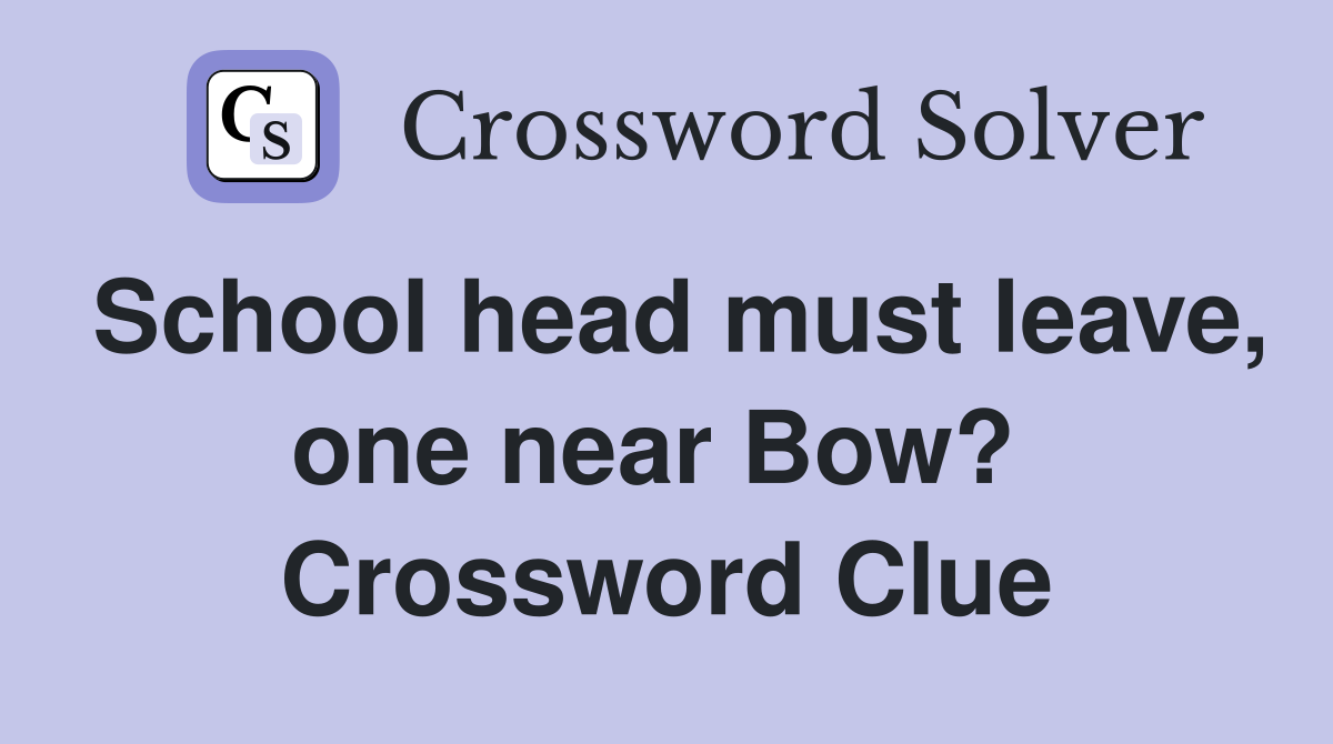 School head must leave, one near Bow?  Crossword Clue
