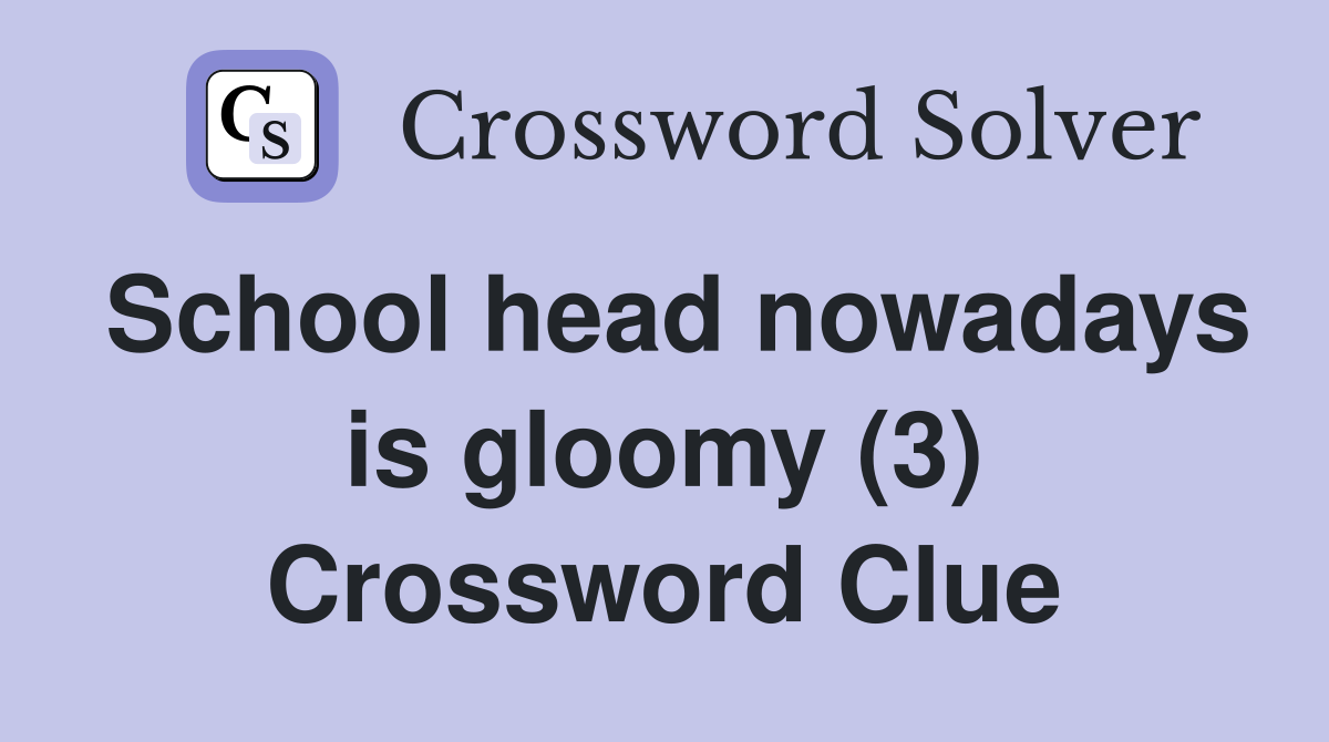 School head nowadays is gloomy (3) Crossword Clue