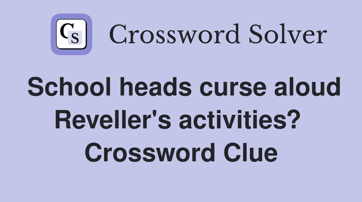 School heads curse aloud Reveller's activities?  Crossword Clue