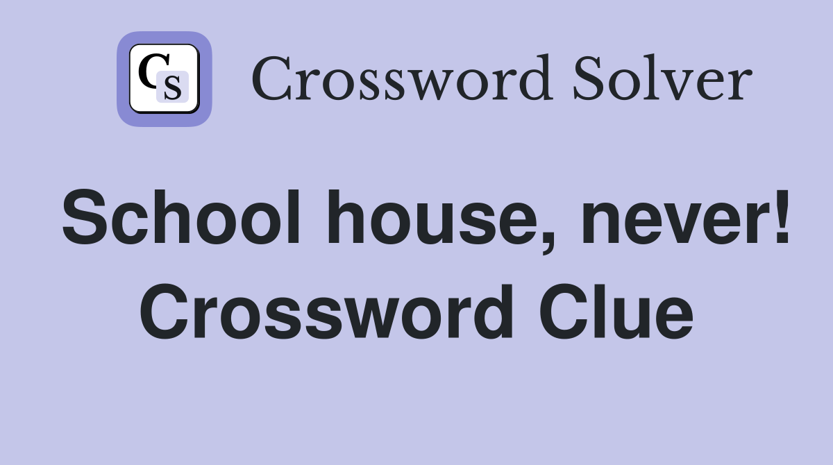 School house, never! Crossword Clue