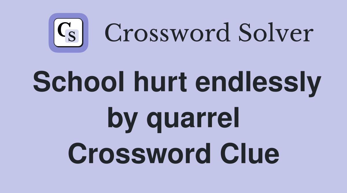 School hurt endlessly by quarrel Crossword Clue