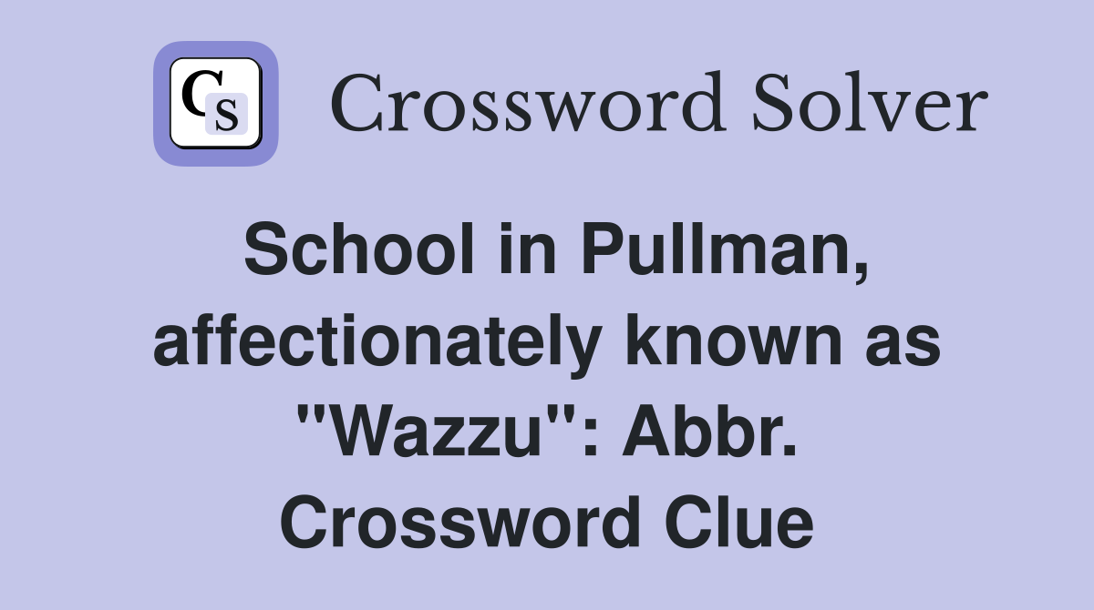 School in Pullman, affectionately known as "Wazzu": Abbr. Crossword Clue