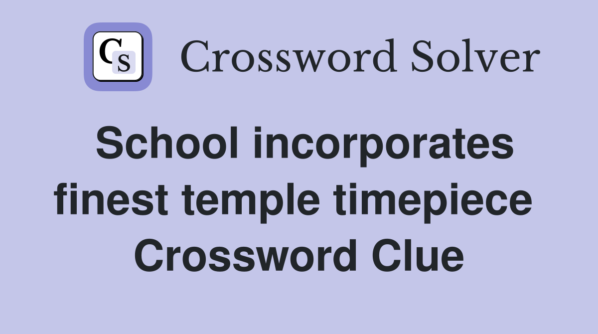 School incorporates finest temple timepiece  Crossword Clue