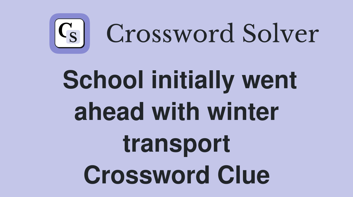 School initially went ahead with winter transport Crossword Clue