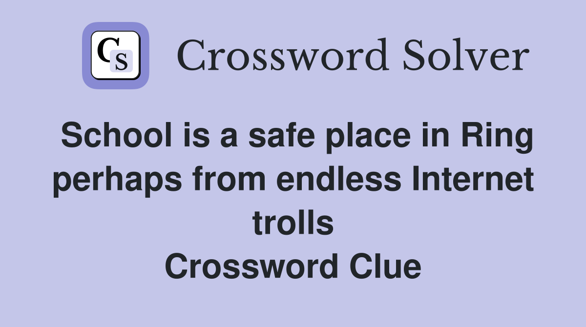 School is a safe place in Ring perhaps from endless Internet trolls Crossword Clue