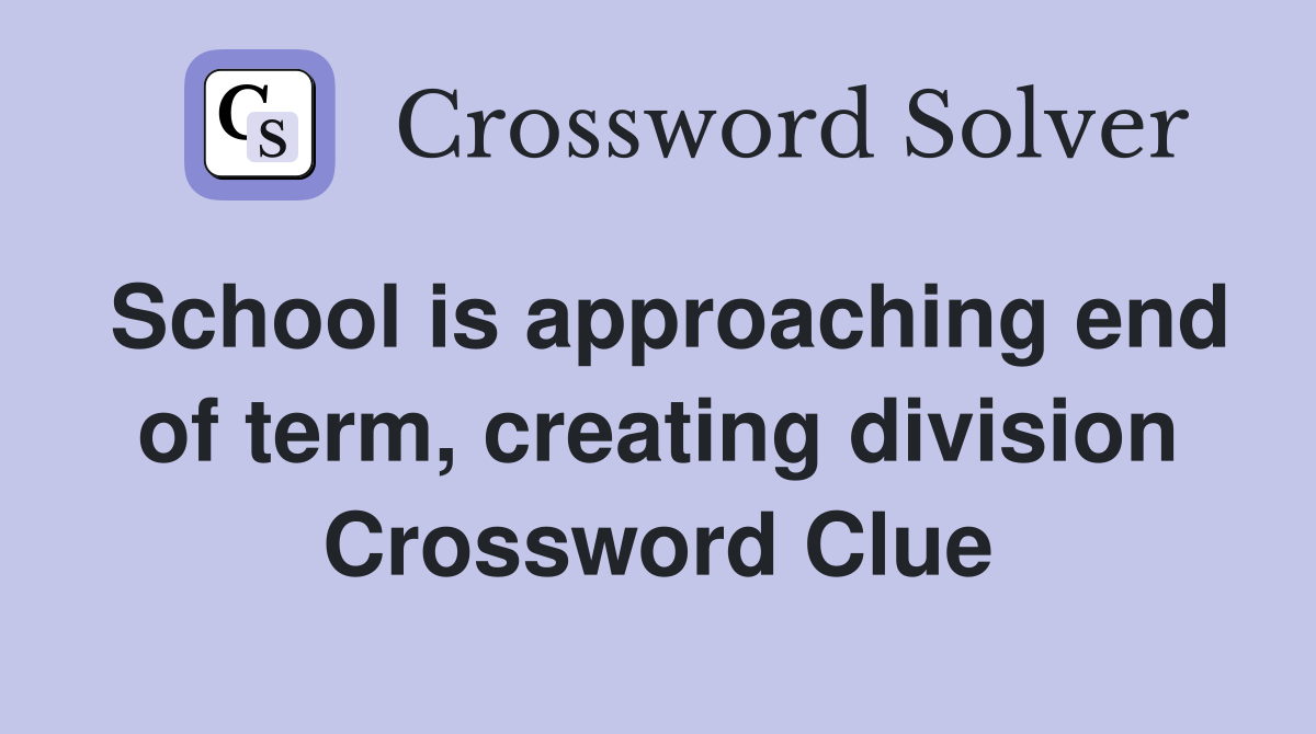 School is approaching end of term, creating division Crossword Clue