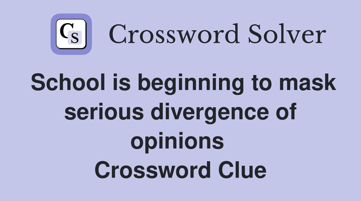 School is beginning to mask serious divergence of opinions  Crossword Clue