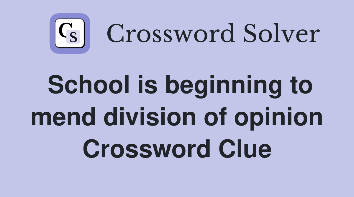 School is beginning to mend division of opinion Crossword Clue