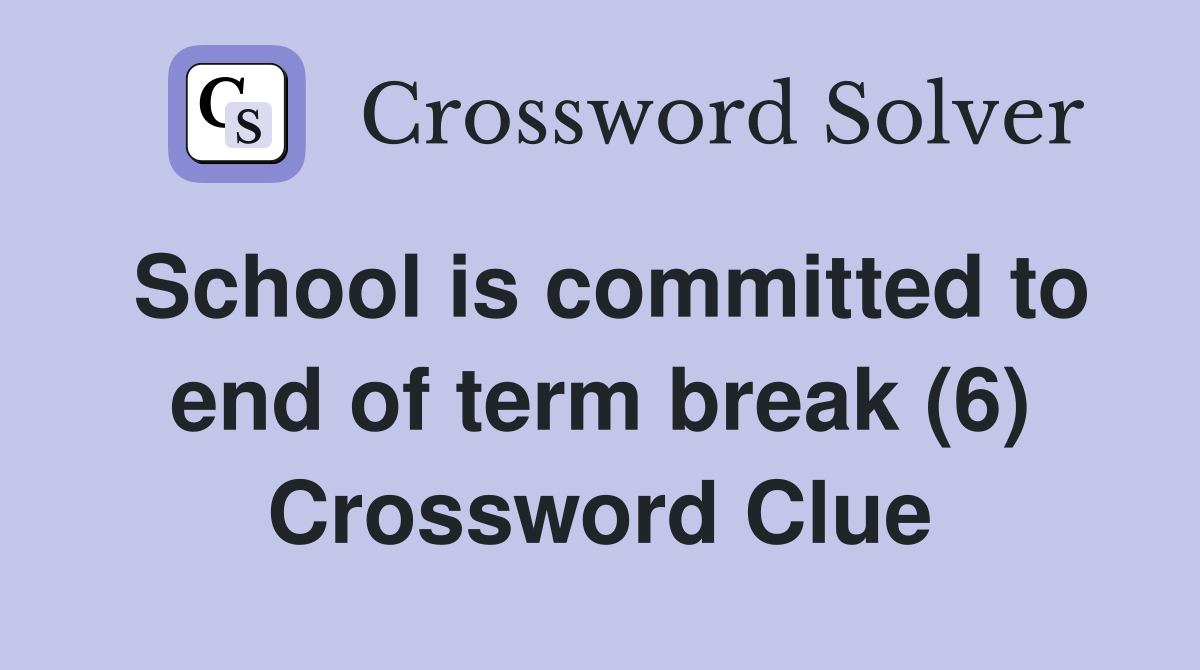 School is committed to end of term break (6) Crossword Clue