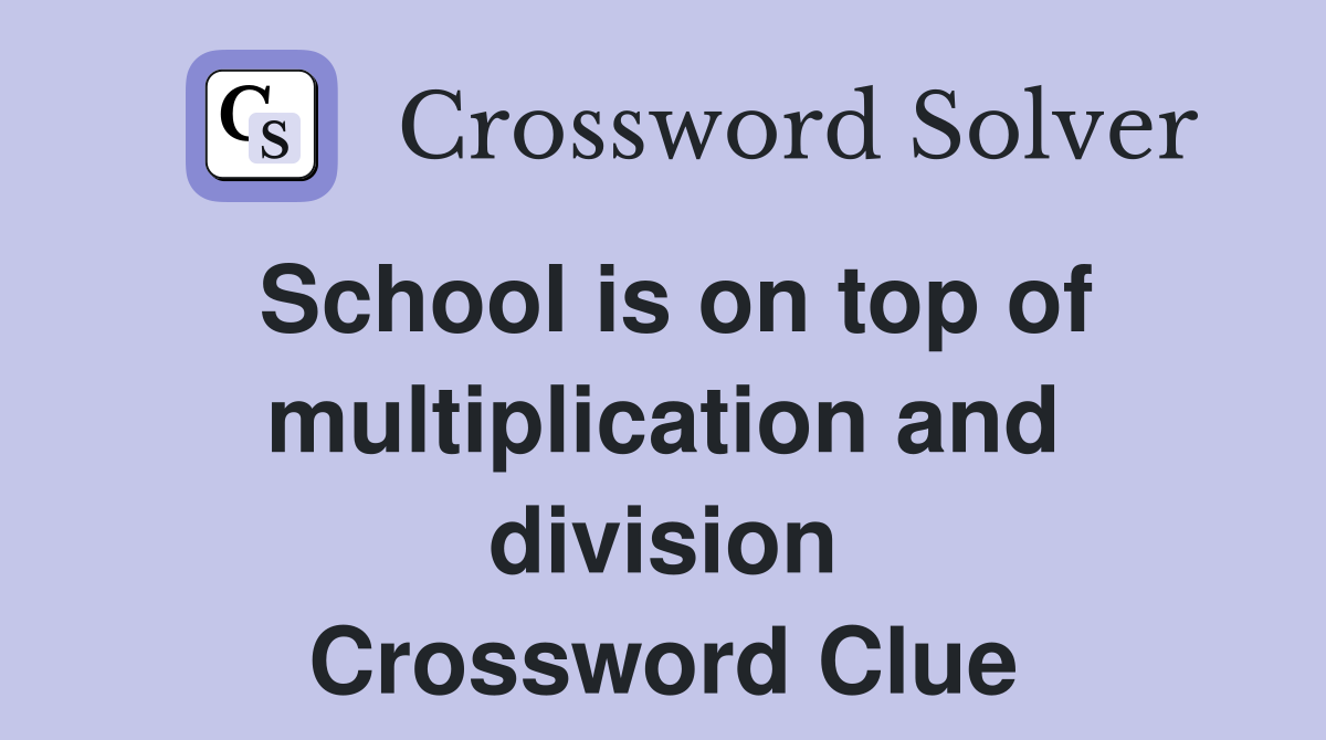 School is on top of multiplication and division Crossword Clue