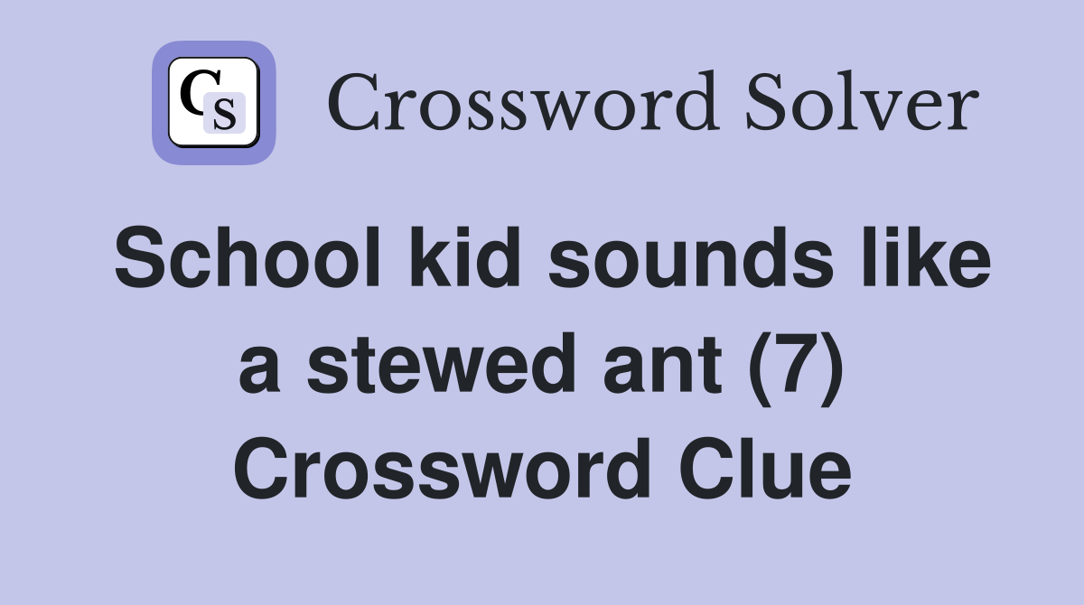 School kid sounds like a stewed ant (7) Crossword Clue